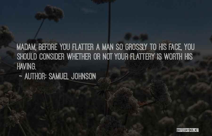 Samuel Johnson Quotes: Madam, Before You Flatter A Man So Grossly To His Face, You Should Consider Whether Or Not Your Flattery Is