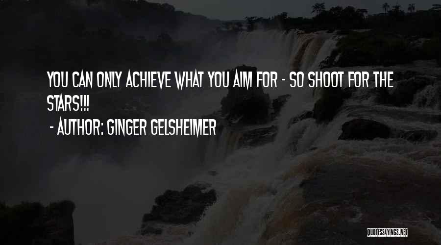 Ginger Gelsheimer Quotes: You Can Only Achieve What You Aim For - So Shoot For The Stars!!!