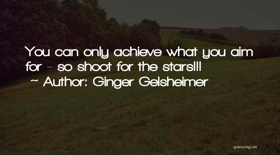 Ginger Gelsheimer Quotes: You Can Only Achieve What You Aim For - So Shoot For The Stars!!!