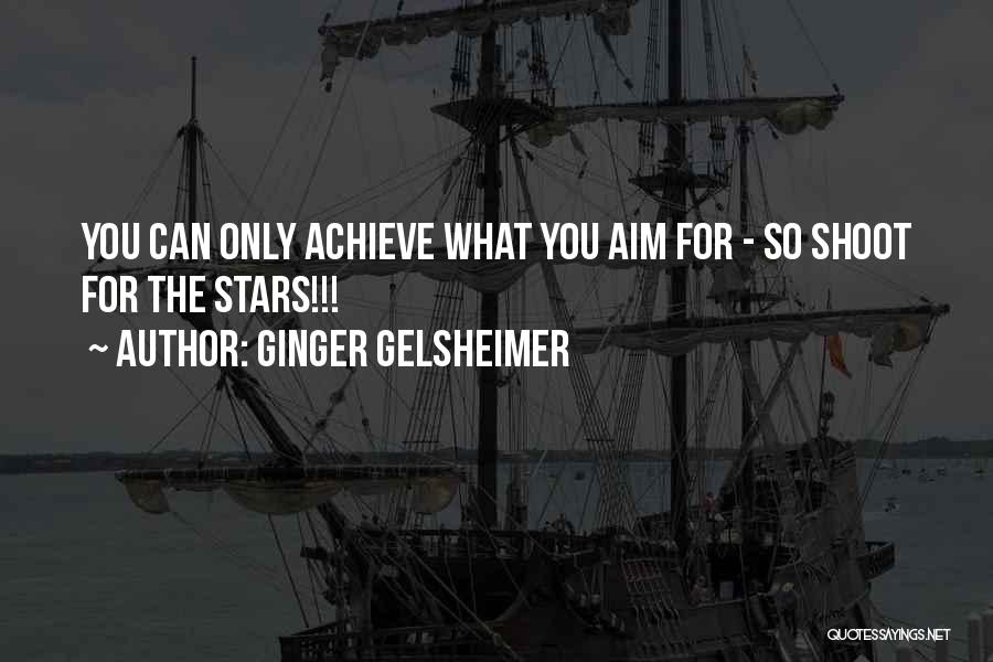 Ginger Gelsheimer Quotes: You Can Only Achieve What You Aim For - So Shoot For The Stars!!!