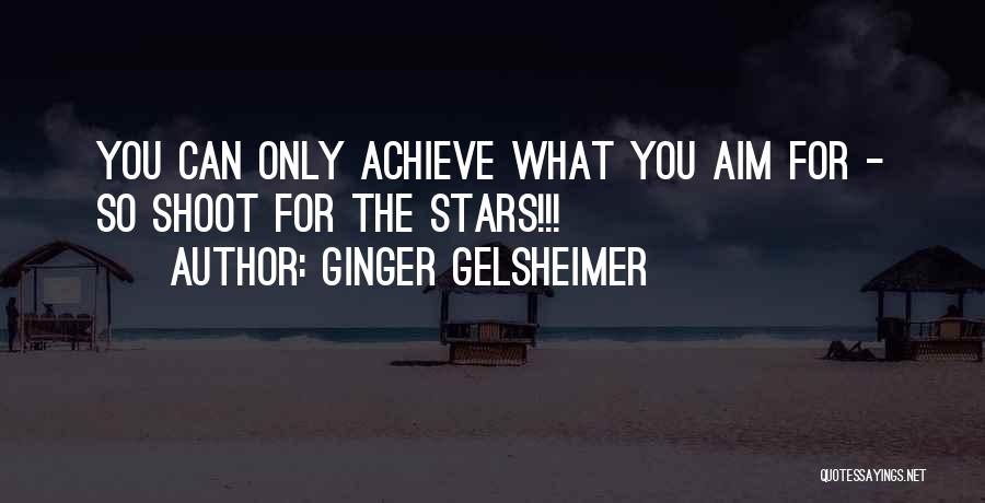 Ginger Gelsheimer Quotes: You Can Only Achieve What You Aim For - So Shoot For The Stars!!!