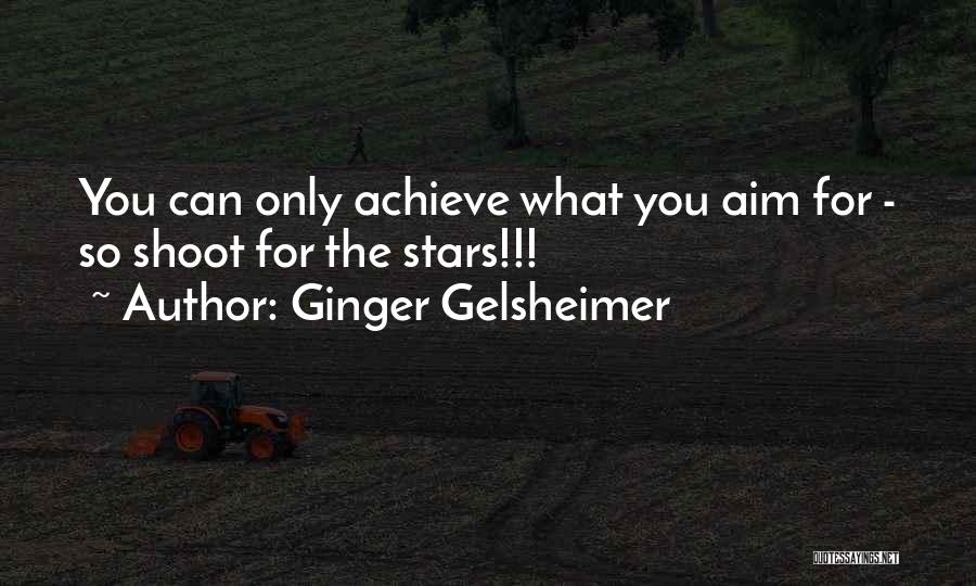 Ginger Gelsheimer Quotes: You Can Only Achieve What You Aim For - So Shoot For The Stars!!!