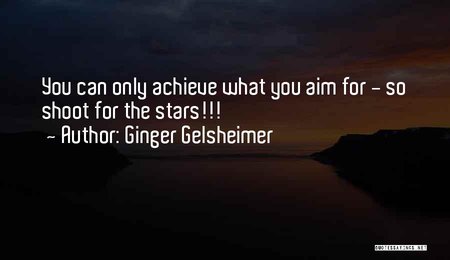 Ginger Gelsheimer Quotes: You Can Only Achieve What You Aim For - So Shoot For The Stars!!!