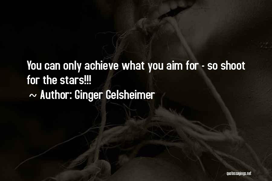 Ginger Gelsheimer Quotes: You Can Only Achieve What You Aim For - So Shoot For The Stars!!!