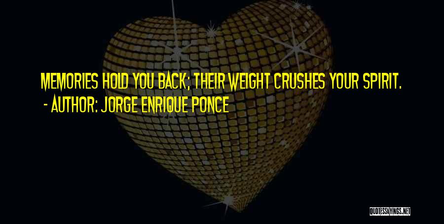 Jorge Enrique Ponce Quotes: Memories Hold You Back; Their Weight Crushes Your Spirit.