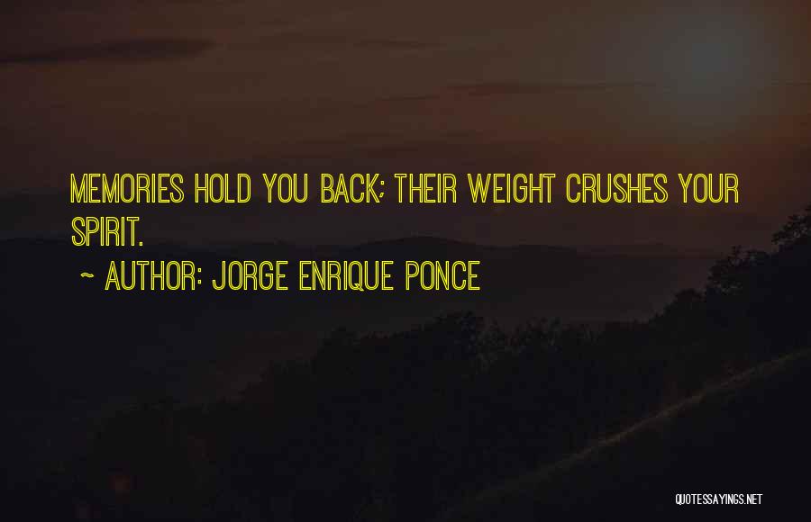 Jorge Enrique Ponce Quotes: Memories Hold You Back; Their Weight Crushes Your Spirit.
