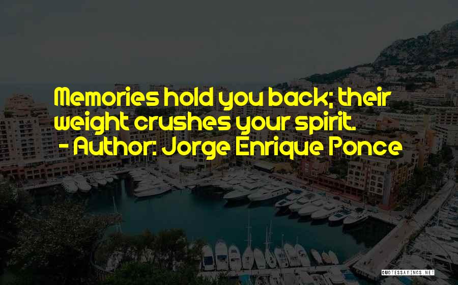 Jorge Enrique Ponce Quotes: Memories Hold You Back; Their Weight Crushes Your Spirit.