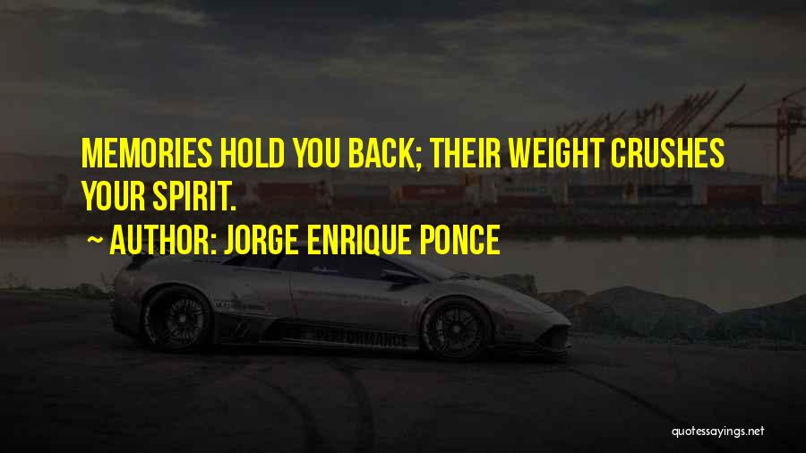 Jorge Enrique Ponce Quotes: Memories Hold You Back; Their Weight Crushes Your Spirit.