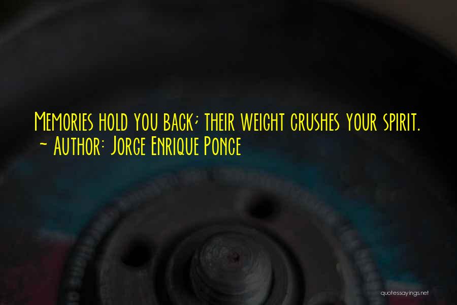 Jorge Enrique Ponce Quotes: Memories Hold You Back; Their Weight Crushes Your Spirit.