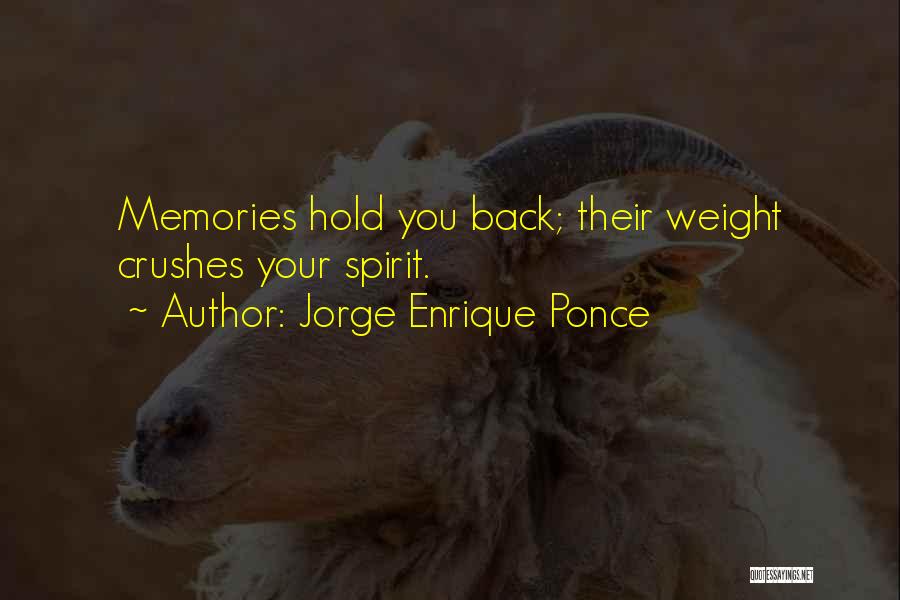 Jorge Enrique Ponce Quotes: Memories Hold You Back; Their Weight Crushes Your Spirit.