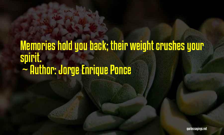 Jorge Enrique Ponce Quotes: Memories Hold You Back; Their Weight Crushes Your Spirit.
