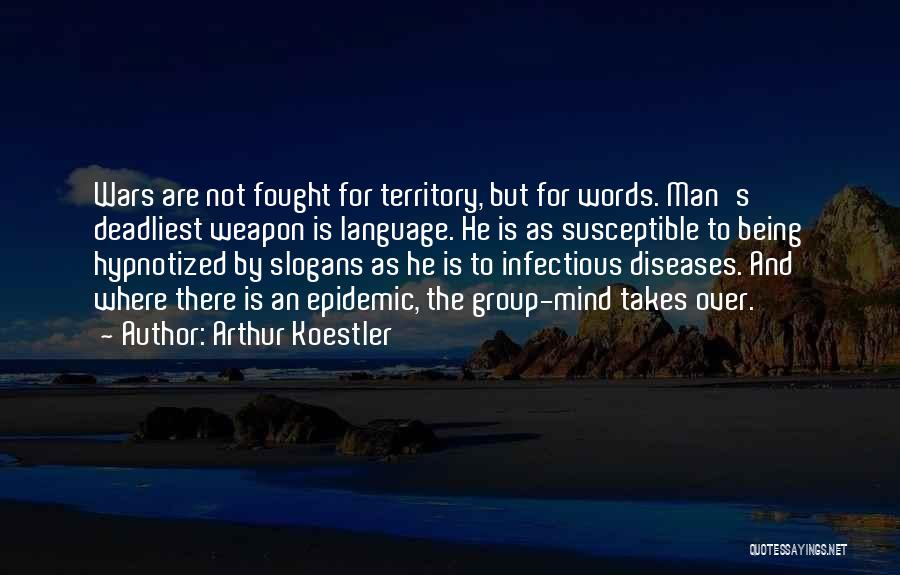 Arthur Koestler Quotes: Wars Are Not Fought For Territory, But For Words. Man's Deadliest Weapon Is Language. He Is As Susceptible To Being