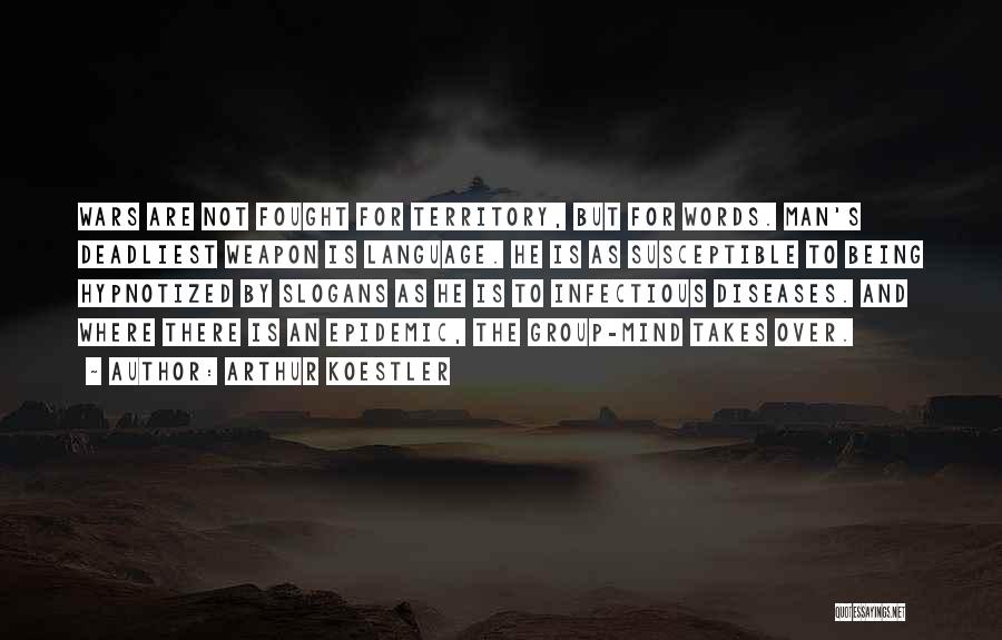 Arthur Koestler Quotes: Wars Are Not Fought For Territory, But For Words. Man's Deadliest Weapon Is Language. He Is As Susceptible To Being