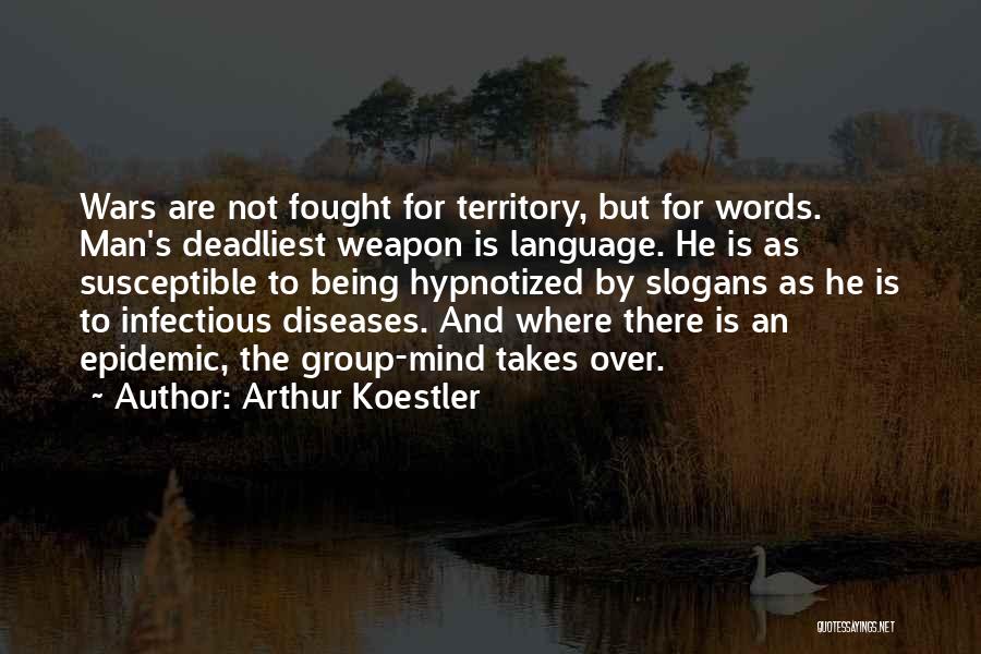 Arthur Koestler Quotes: Wars Are Not Fought For Territory, But For Words. Man's Deadliest Weapon Is Language. He Is As Susceptible To Being