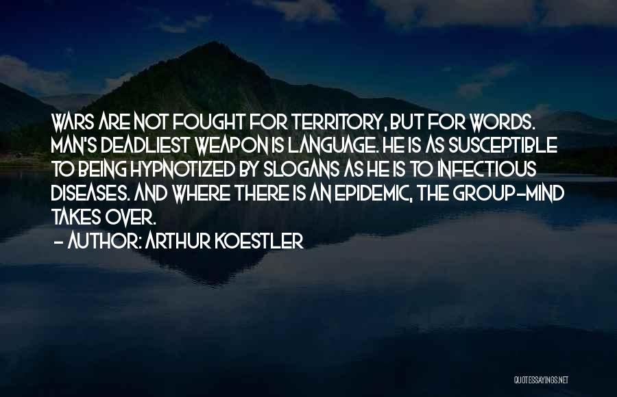 Arthur Koestler Quotes: Wars Are Not Fought For Territory, But For Words. Man's Deadliest Weapon Is Language. He Is As Susceptible To Being