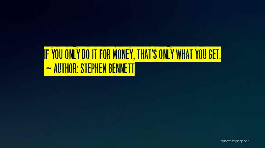 Stephen Bennett Quotes: If You Only Do It For Money, That's Only What You Get.