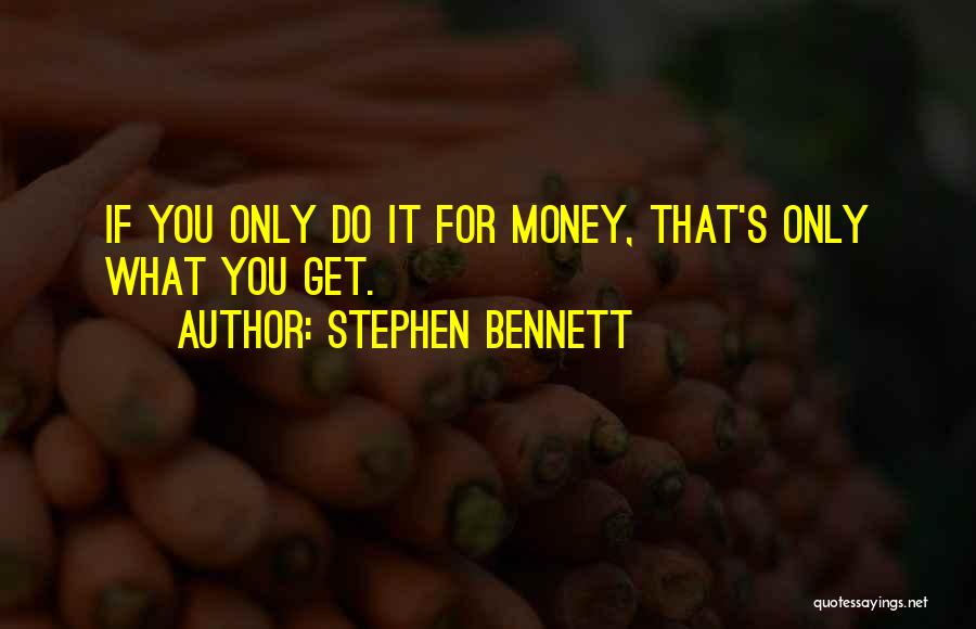 Stephen Bennett Quotes: If You Only Do It For Money, That's Only What You Get.