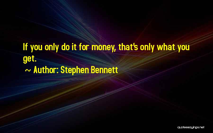 Stephen Bennett Quotes: If You Only Do It For Money, That's Only What You Get.