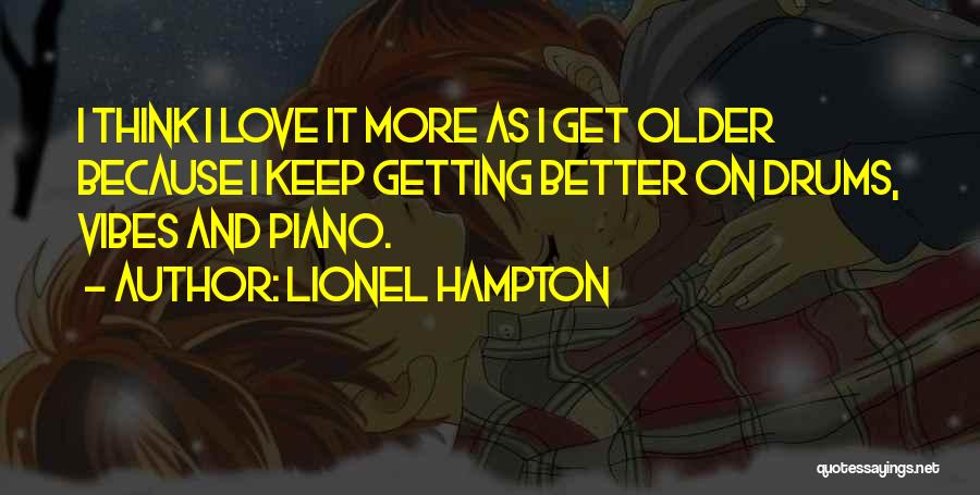 Lionel Hampton Quotes: I Think I Love It More As I Get Older Because I Keep Getting Better On Drums, Vibes And Piano.