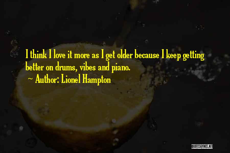 Lionel Hampton Quotes: I Think I Love It More As I Get Older Because I Keep Getting Better On Drums, Vibes And Piano.