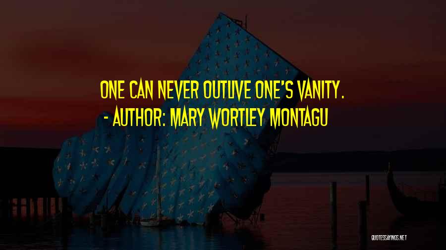 Mary Wortley Montagu Quotes: One Can Never Outlive One's Vanity.