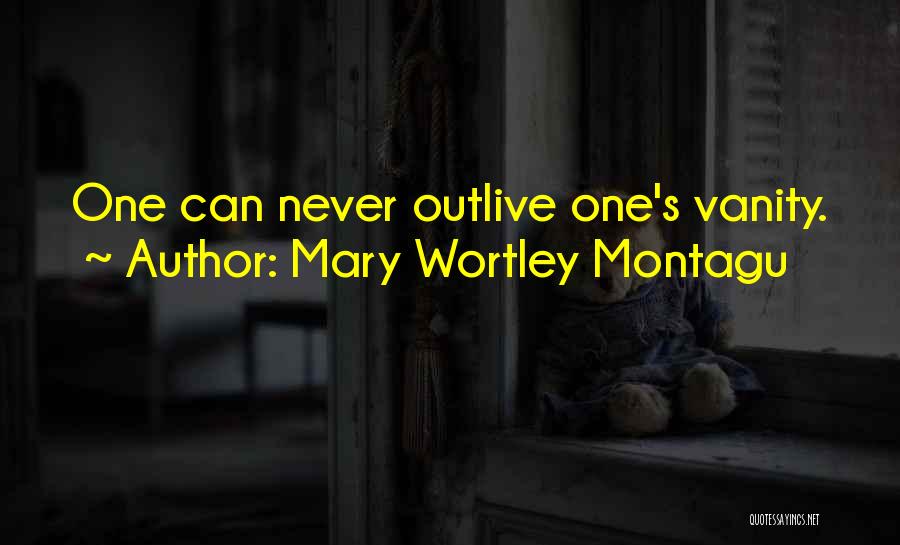 Mary Wortley Montagu Quotes: One Can Never Outlive One's Vanity.