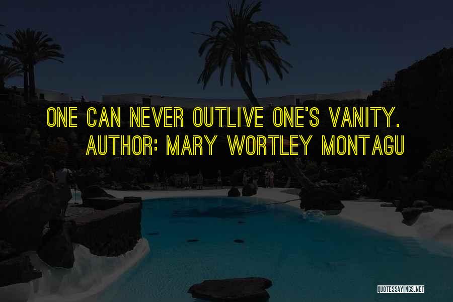 Mary Wortley Montagu Quotes: One Can Never Outlive One's Vanity.