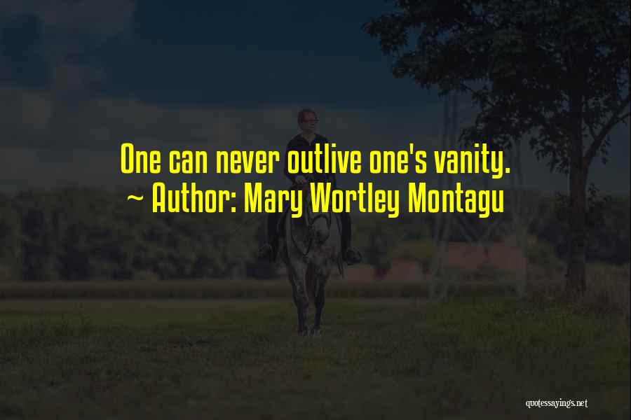 Mary Wortley Montagu Quotes: One Can Never Outlive One's Vanity.