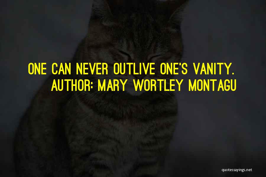 Mary Wortley Montagu Quotes: One Can Never Outlive One's Vanity.