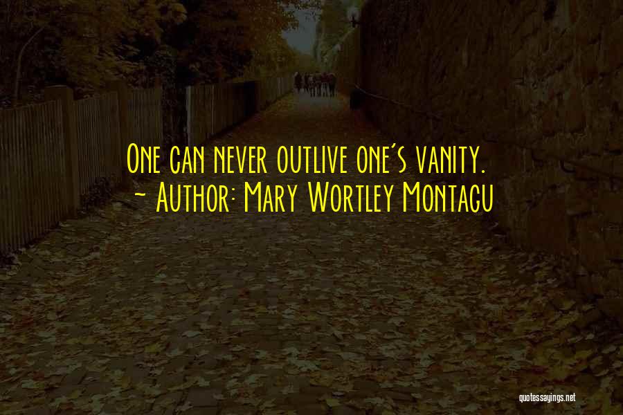Mary Wortley Montagu Quotes: One Can Never Outlive One's Vanity.