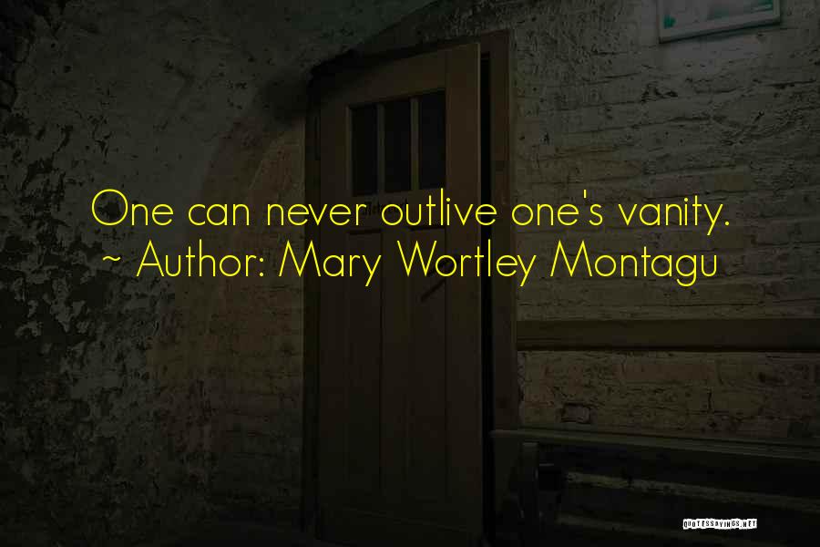Mary Wortley Montagu Quotes: One Can Never Outlive One's Vanity.