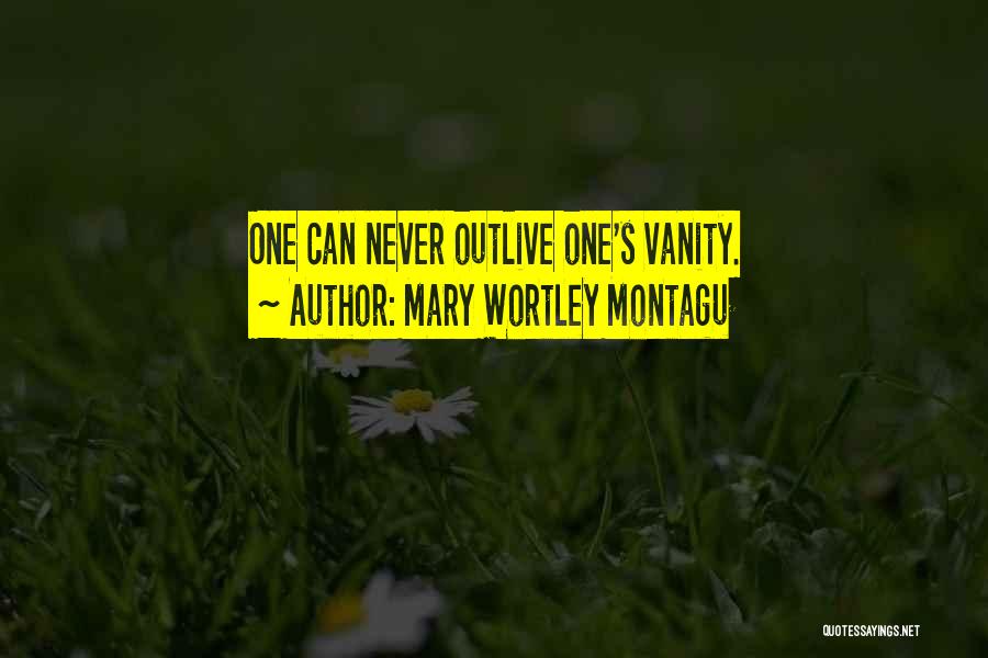 Mary Wortley Montagu Quotes: One Can Never Outlive One's Vanity.