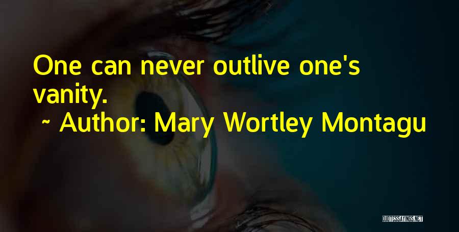 Mary Wortley Montagu Quotes: One Can Never Outlive One's Vanity.