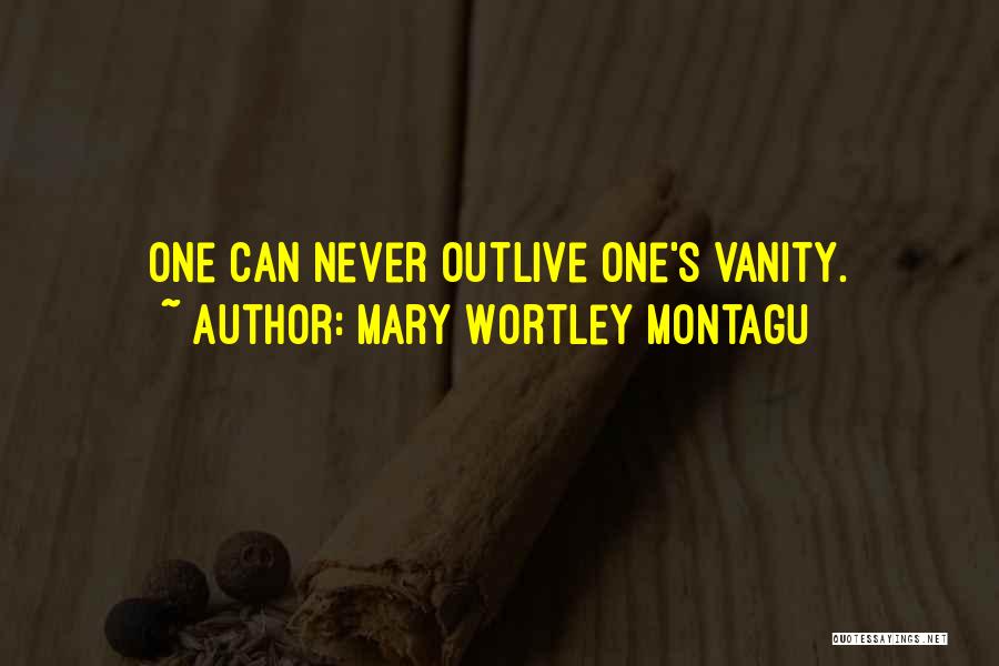 Mary Wortley Montagu Quotes: One Can Never Outlive One's Vanity.