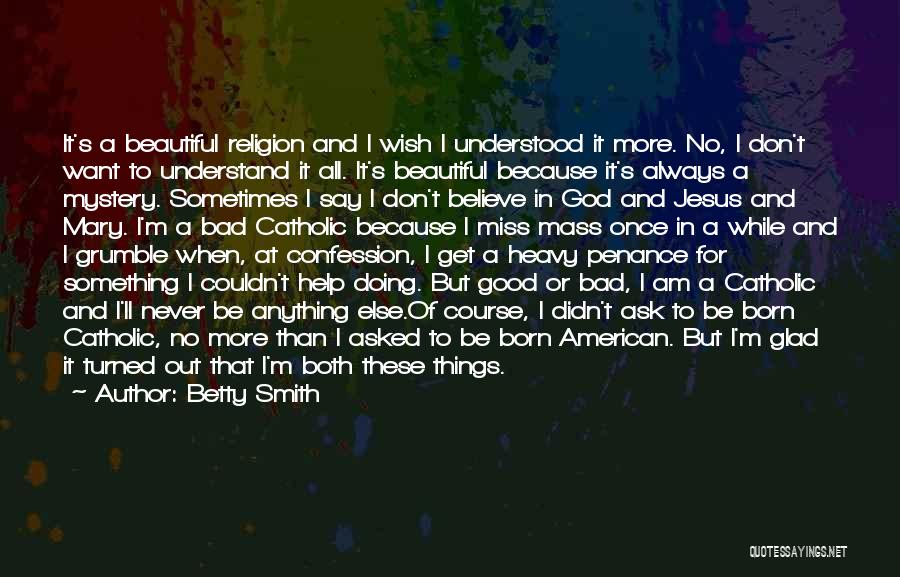 Betty Smith Quotes: It's A Beautiful Religion And I Wish I Understood It More. No, I Don't Want To Understand It All. It's