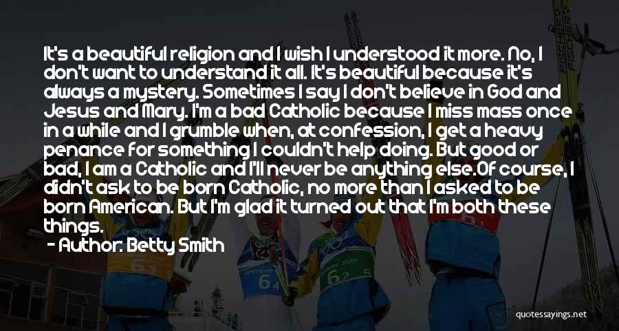 Betty Smith Quotes: It's A Beautiful Religion And I Wish I Understood It More. No, I Don't Want To Understand It All. It's