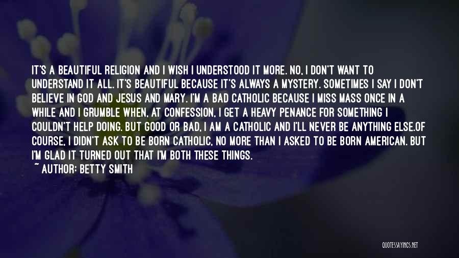 Betty Smith Quotes: It's A Beautiful Religion And I Wish I Understood It More. No, I Don't Want To Understand It All. It's