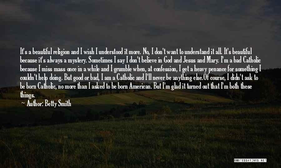 Betty Smith Quotes: It's A Beautiful Religion And I Wish I Understood It More. No, I Don't Want To Understand It All. It's