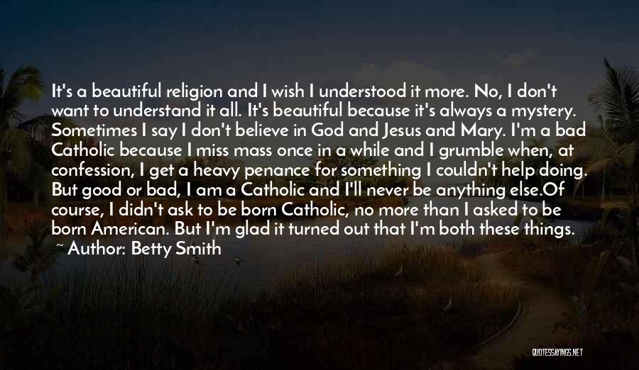 Betty Smith Quotes: It's A Beautiful Religion And I Wish I Understood It More. No, I Don't Want To Understand It All. It's