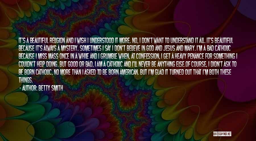 Betty Smith Quotes: It's A Beautiful Religion And I Wish I Understood It More. No, I Don't Want To Understand It All. It's