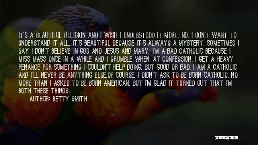 Betty Smith Quotes: It's A Beautiful Religion And I Wish I Understood It More. No, I Don't Want To Understand It All. It's