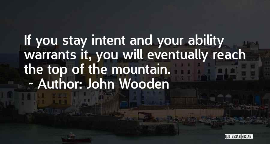 John Wooden Quotes: If You Stay Intent And Your Ability Warrants It, You Will Eventually Reach The Top Of The Mountain.