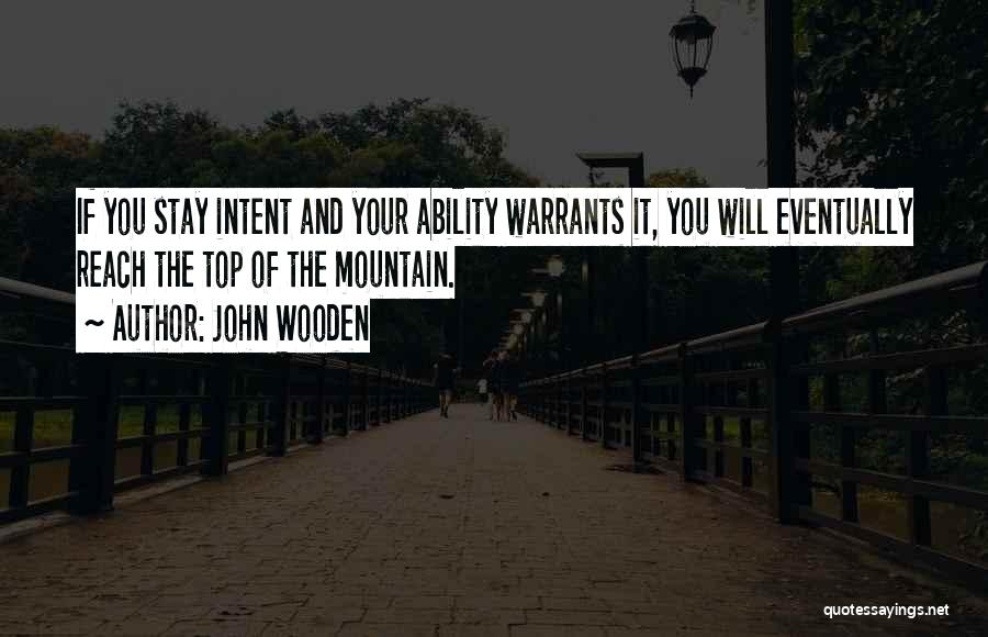 John Wooden Quotes: If You Stay Intent And Your Ability Warrants It, You Will Eventually Reach The Top Of The Mountain.