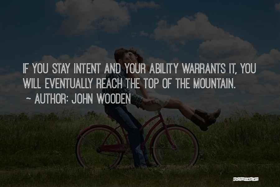 John Wooden Quotes: If You Stay Intent And Your Ability Warrants It, You Will Eventually Reach The Top Of The Mountain.