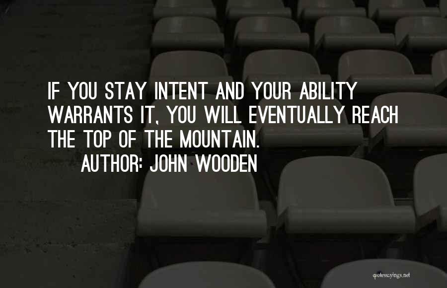 John Wooden Quotes: If You Stay Intent And Your Ability Warrants It, You Will Eventually Reach The Top Of The Mountain.