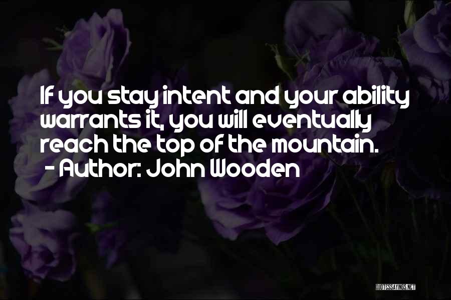 John Wooden Quotes: If You Stay Intent And Your Ability Warrants It, You Will Eventually Reach The Top Of The Mountain.