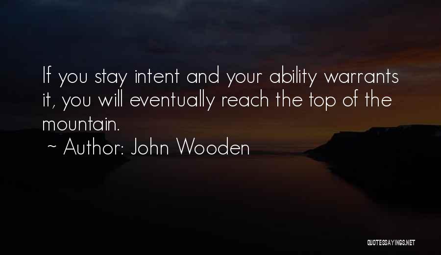 John Wooden Quotes: If You Stay Intent And Your Ability Warrants It, You Will Eventually Reach The Top Of The Mountain.