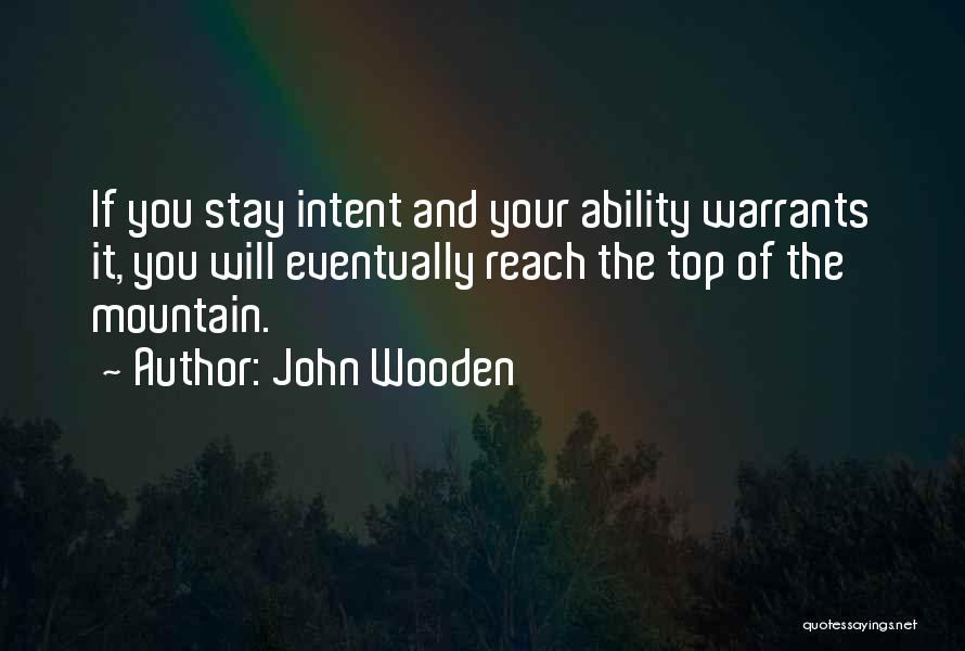 John Wooden Quotes: If You Stay Intent And Your Ability Warrants It, You Will Eventually Reach The Top Of The Mountain.