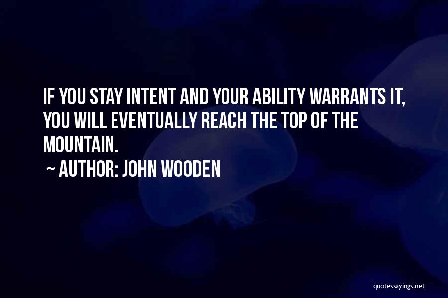 John Wooden Quotes: If You Stay Intent And Your Ability Warrants It, You Will Eventually Reach The Top Of The Mountain.