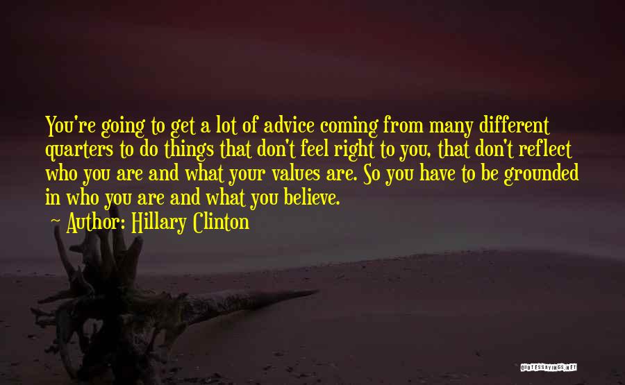 Hillary Clinton Quotes: You're Going To Get A Lot Of Advice Coming From Many Different Quarters To Do Things That Don't Feel Right